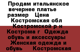 Продам итальянское вечернее платье 44-46 размер › Цена ­ 3 000 - Костромская обл., Костромской р-н, Кострома г. Одежда, обувь и аксессуары » Женская одежда и обувь   . Костромская обл.